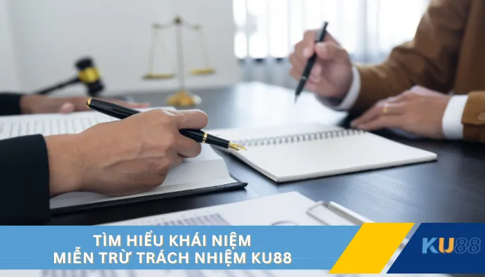 Tìm hiểu khái niệm miễn trừ trách nhiệm KU88