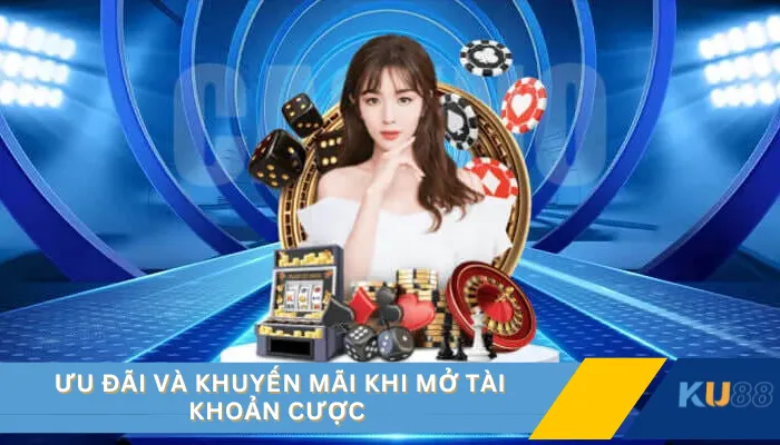 Ưu đãi và khuyến mãi khi mở tài khoản cược